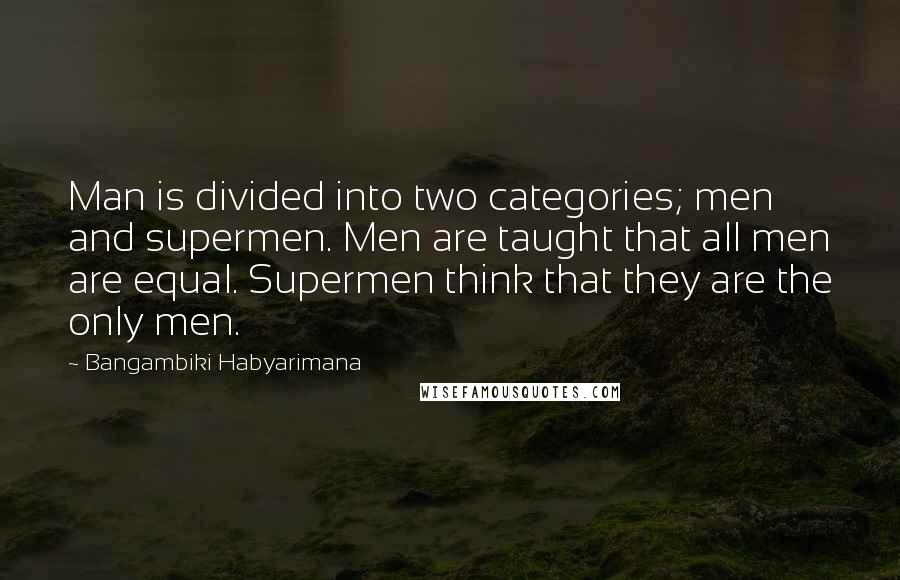 Bangambiki Habyarimana Quotes: Man is divided into two categories; men and supermen. Men are taught that all men are equal. Supermen think that they are the only men.