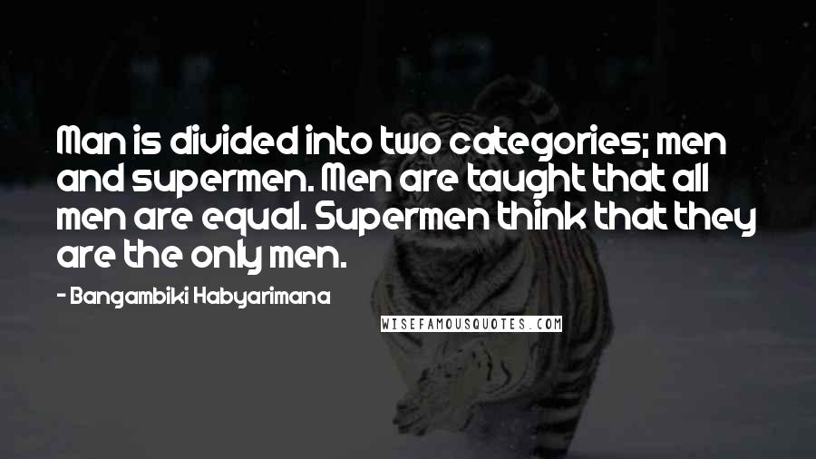Bangambiki Habyarimana Quotes: Man is divided into two categories; men and supermen. Men are taught that all men are equal. Supermen think that they are the only men.