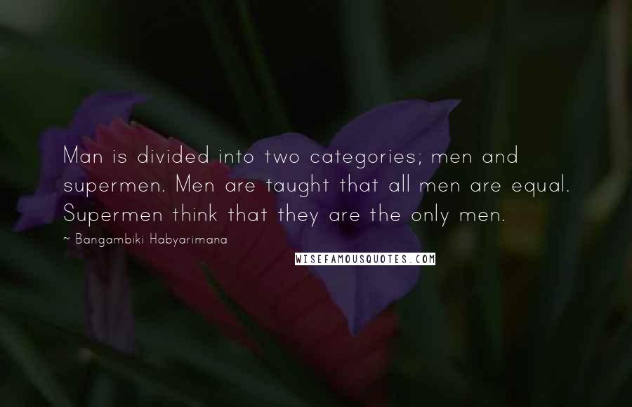 Bangambiki Habyarimana Quotes: Man is divided into two categories; men and supermen. Men are taught that all men are equal. Supermen think that they are the only men.