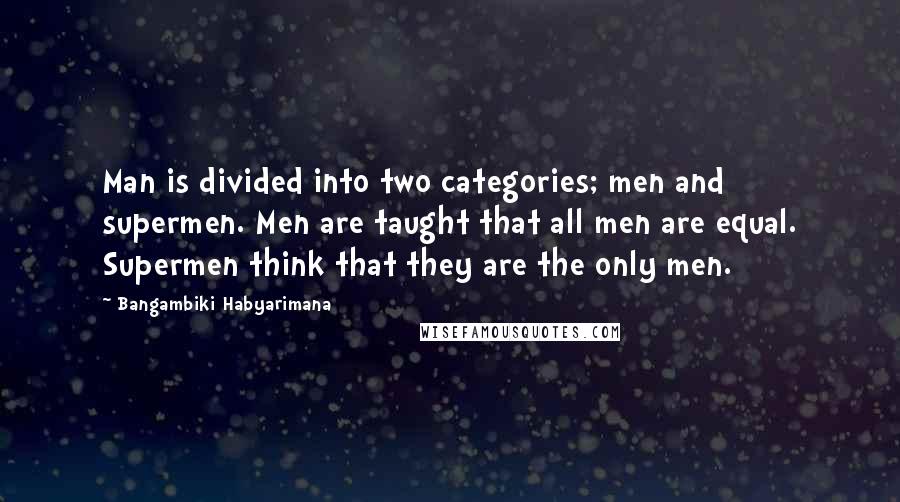 Bangambiki Habyarimana Quotes: Man is divided into two categories; men and supermen. Men are taught that all men are equal. Supermen think that they are the only men.