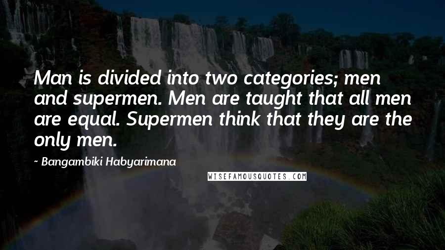 Bangambiki Habyarimana Quotes: Man is divided into two categories; men and supermen. Men are taught that all men are equal. Supermen think that they are the only men.
