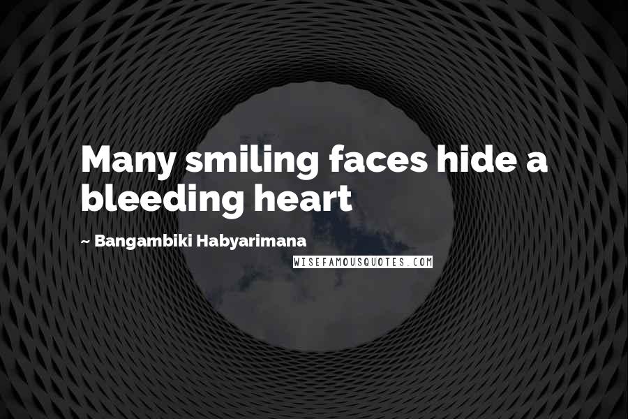 Bangambiki Habyarimana Quotes: Many smiling faces hide a bleeding heart