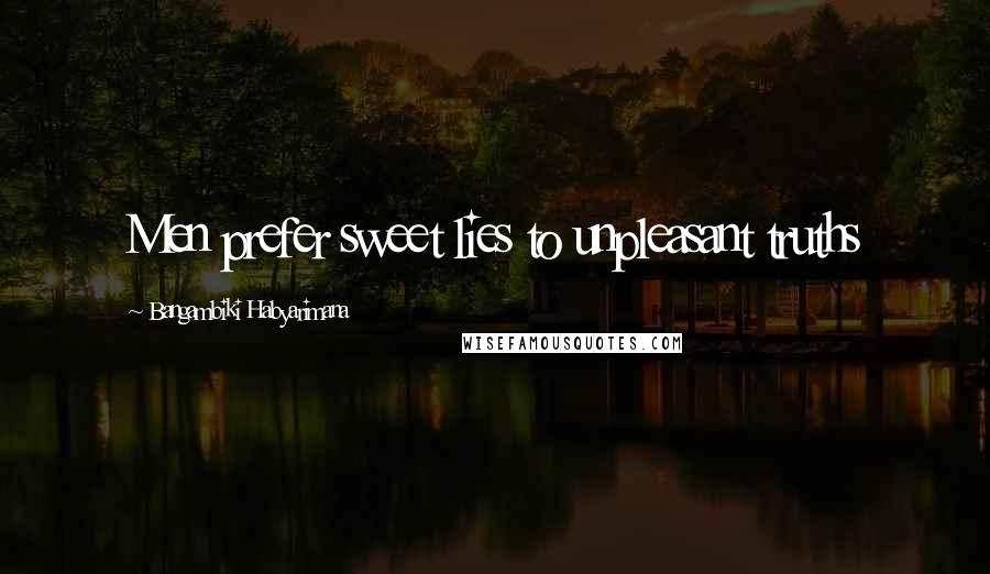 Bangambiki Habyarimana Quotes: Men prefer sweet lies to unpleasant truths