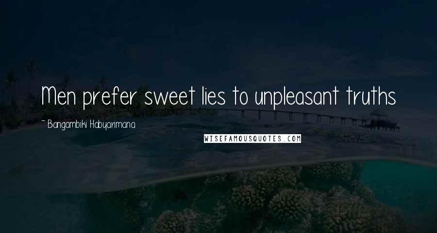 Bangambiki Habyarimana Quotes: Men prefer sweet lies to unpleasant truths