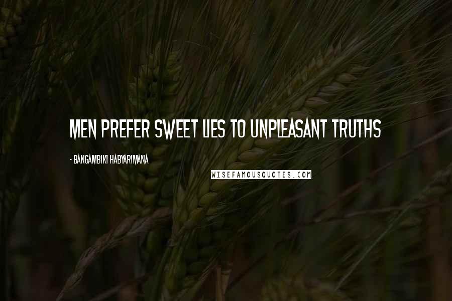 Bangambiki Habyarimana Quotes: Men prefer sweet lies to unpleasant truths