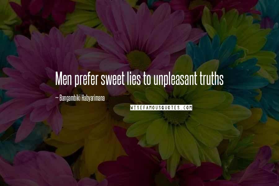 Bangambiki Habyarimana Quotes: Men prefer sweet lies to unpleasant truths