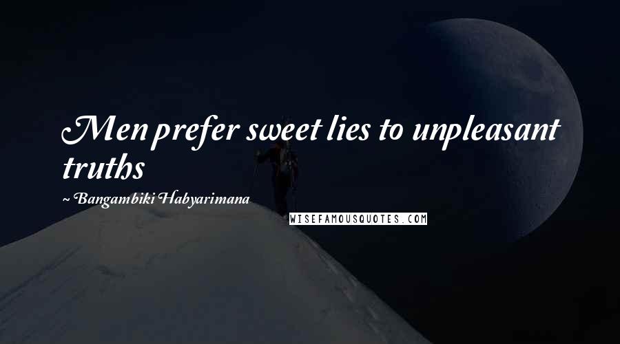 Bangambiki Habyarimana Quotes: Men prefer sweet lies to unpleasant truths