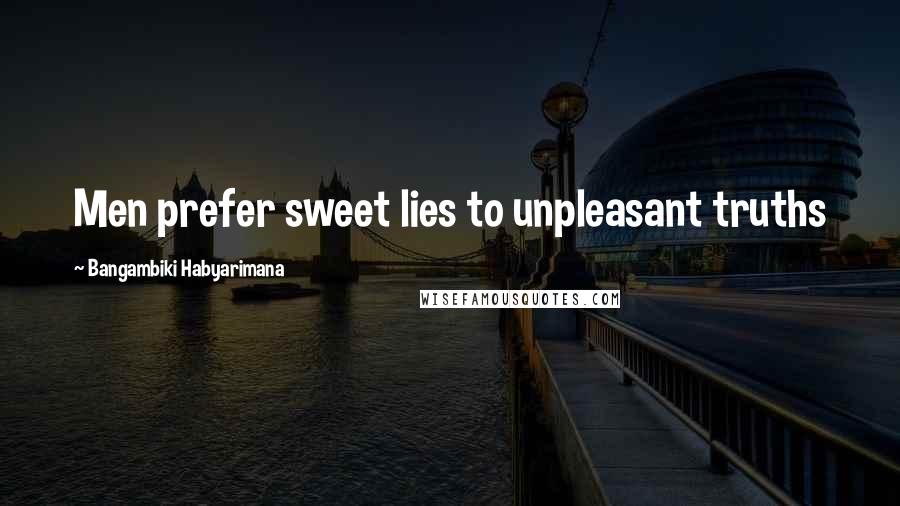 Bangambiki Habyarimana Quotes: Men prefer sweet lies to unpleasant truths