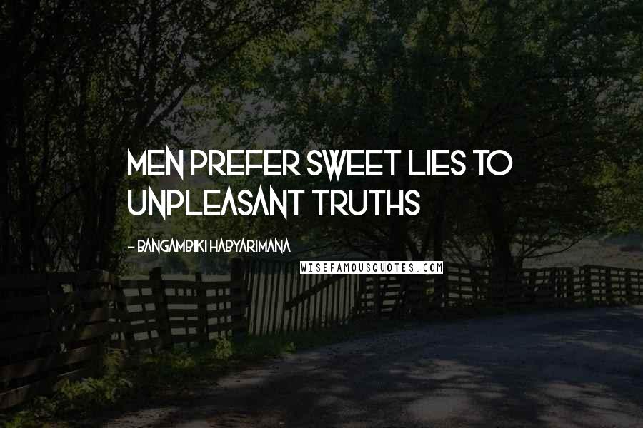 Bangambiki Habyarimana Quotes: Men prefer sweet lies to unpleasant truths