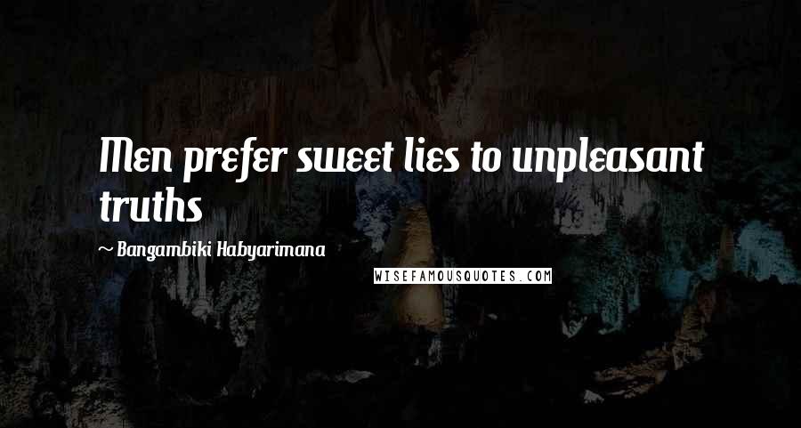 Bangambiki Habyarimana Quotes: Men prefer sweet lies to unpleasant truths