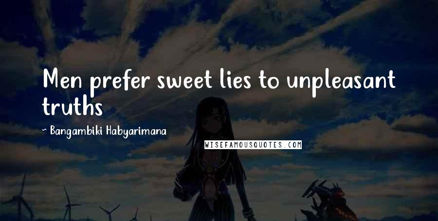 Bangambiki Habyarimana Quotes: Men prefer sweet lies to unpleasant truths