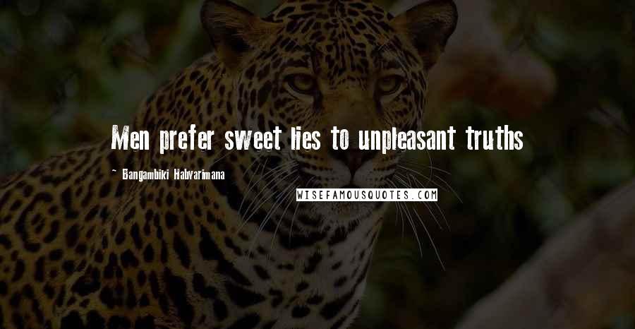 Bangambiki Habyarimana Quotes: Men prefer sweet lies to unpleasant truths