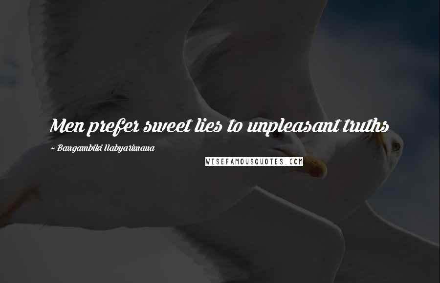 Bangambiki Habyarimana Quotes: Men prefer sweet lies to unpleasant truths