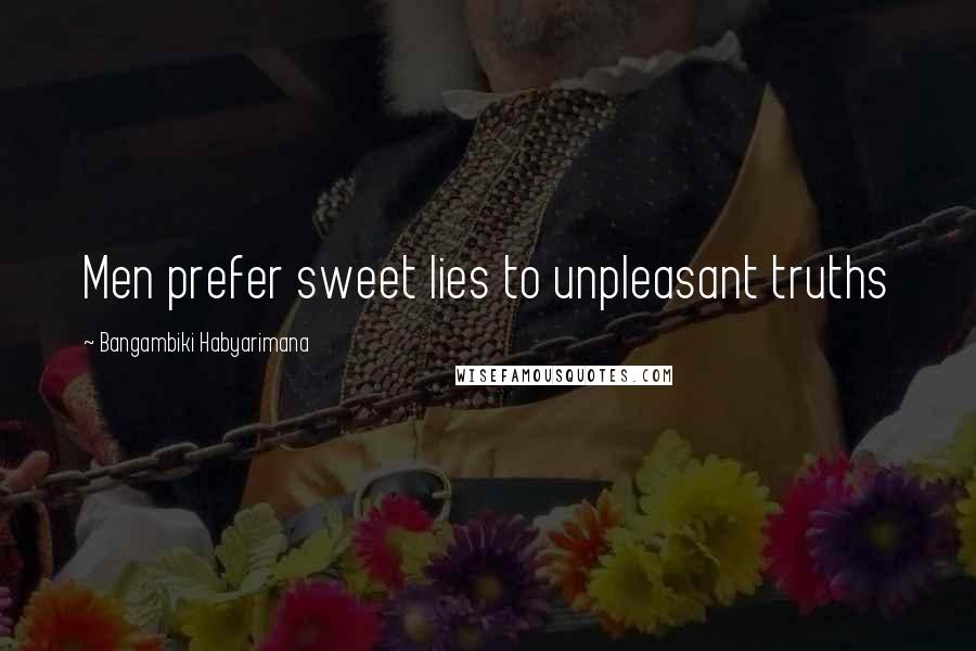 Bangambiki Habyarimana Quotes: Men prefer sweet lies to unpleasant truths