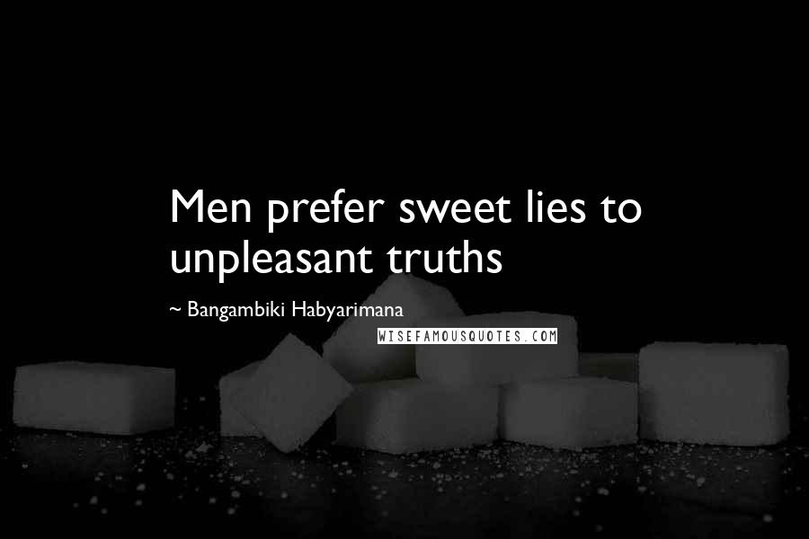 Bangambiki Habyarimana Quotes: Men prefer sweet lies to unpleasant truths