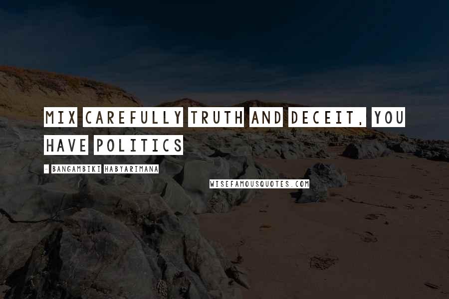 Bangambiki Habyarimana Quotes: Mix carefully truth and deceit, you have politics