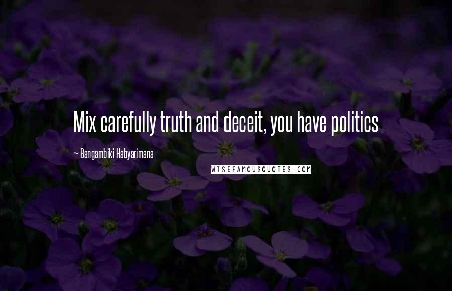 Bangambiki Habyarimana Quotes: Mix carefully truth and deceit, you have politics