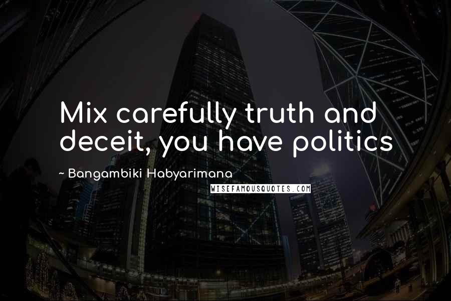 Bangambiki Habyarimana Quotes: Mix carefully truth and deceit, you have politics