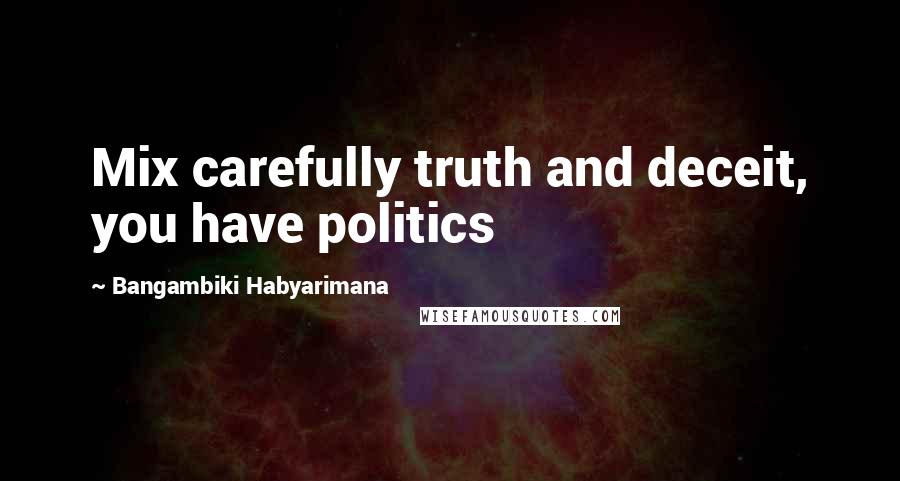 Bangambiki Habyarimana Quotes: Mix carefully truth and deceit, you have politics
