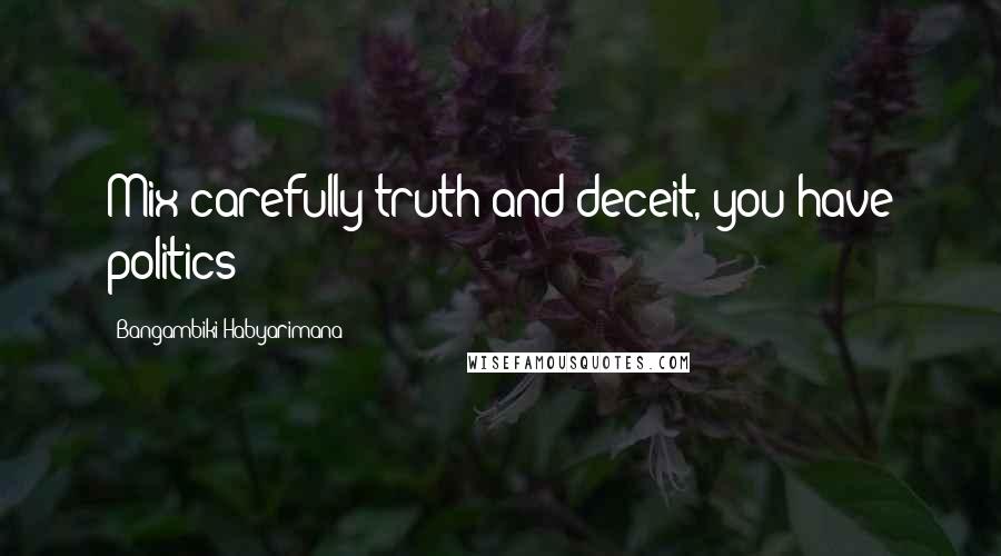 Bangambiki Habyarimana Quotes: Mix carefully truth and deceit, you have politics