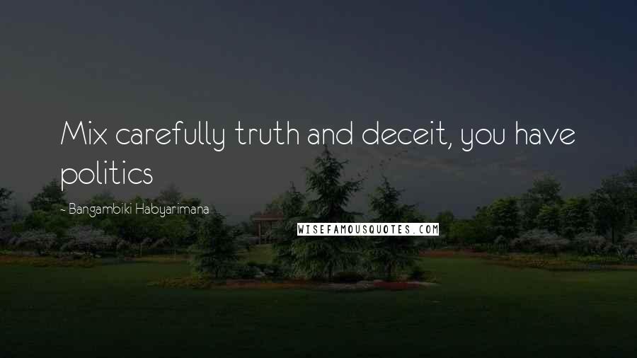 Bangambiki Habyarimana Quotes: Mix carefully truth and deceit, you have politics