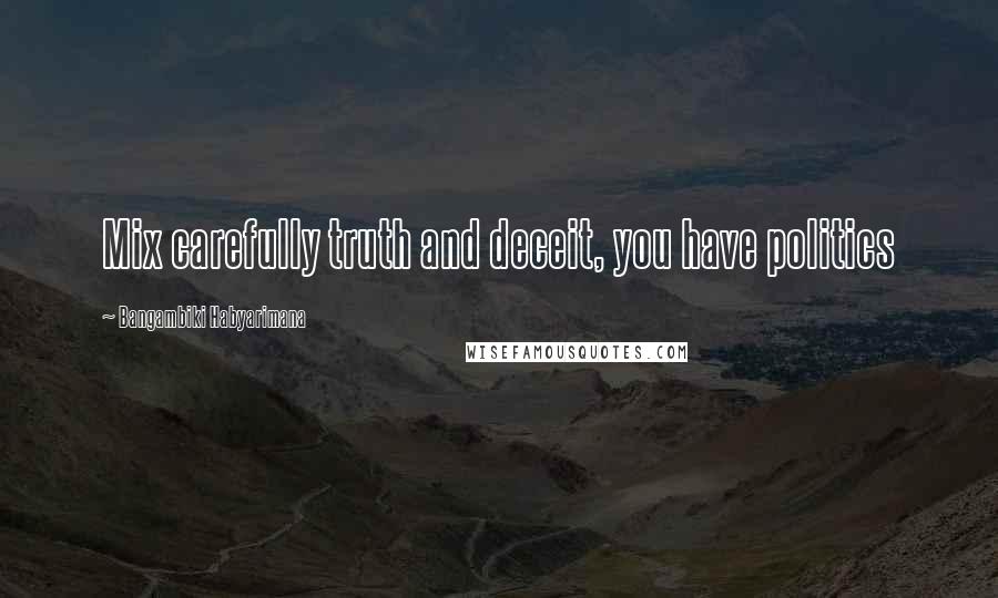 Bangambiki Habyarimana Quotes: Mix carefully truth and deceit, you have politics