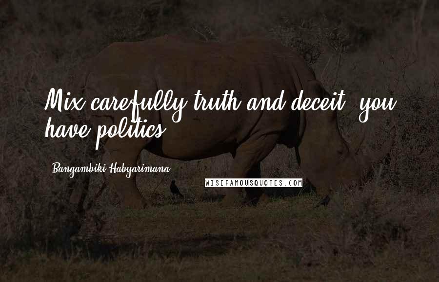 Bangambiki Habyarimana Quotes: Mix carefully truth and deceit, you have politics