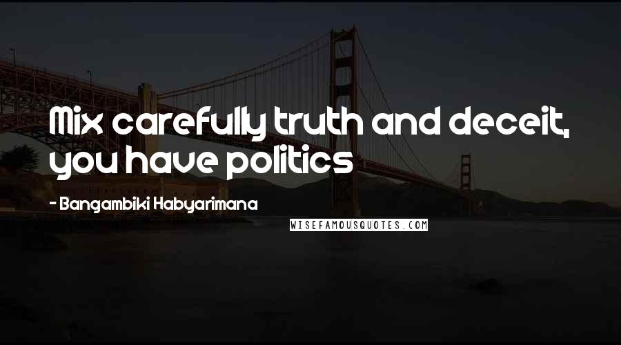Bangambiki Habyarimana Quotes: Mix carefully truth and deceit, you have politics