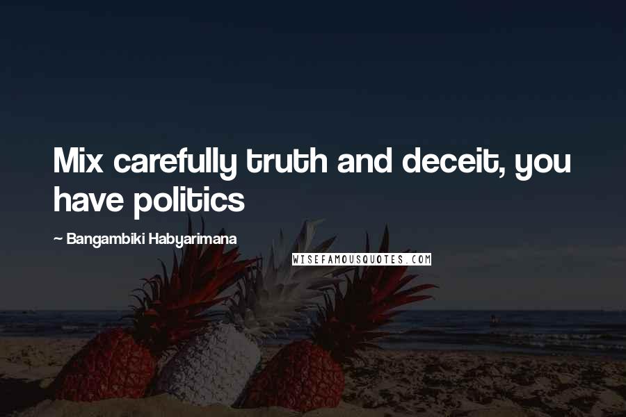 Bangambiki Habyarimana Quotes: Mix carefully truth and deceit, you have politics