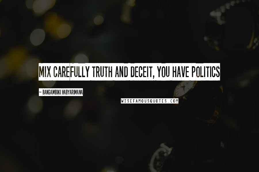 Bangambiki Habyarimana Quotes: Mix carefully truth and deceit, you have politics