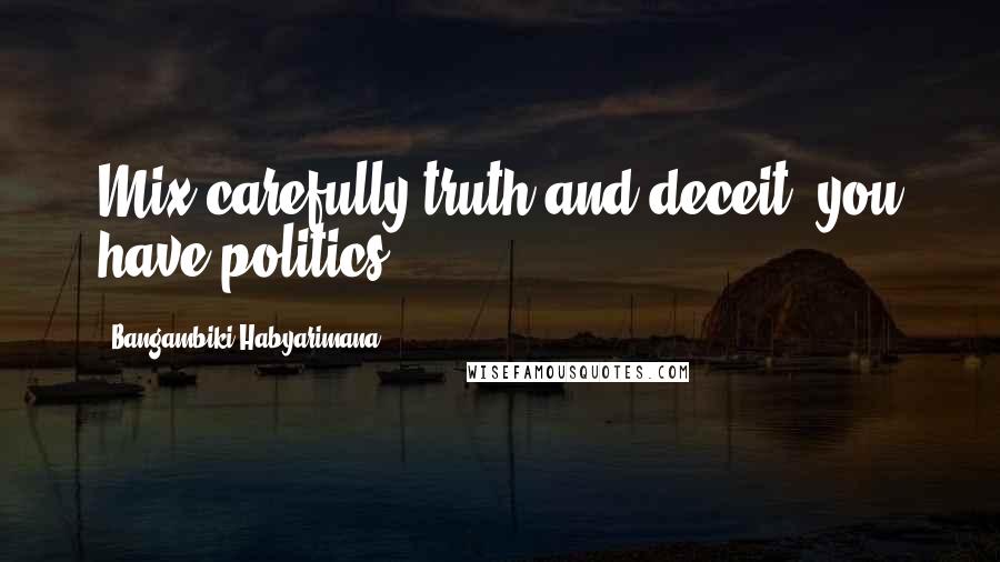 Bangambiki Habyarimana Quotes: Mix carefully truth and deceit, you have politics
