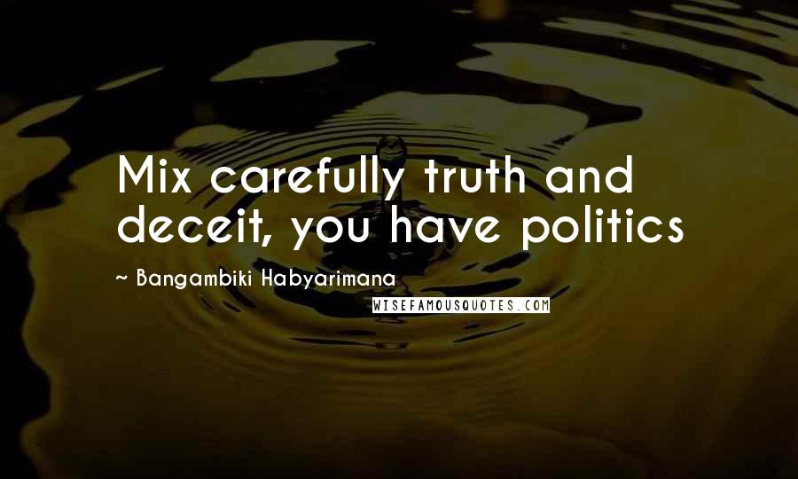 Bangambiki Habyarimana Quotes: Mix carefully truth and deceit, you have politics