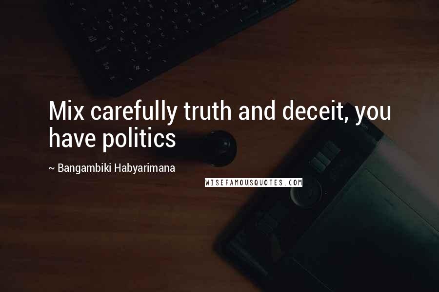 Bangambiki Habyarimana Quotes: Mix carefully truth and deceit, you have politics