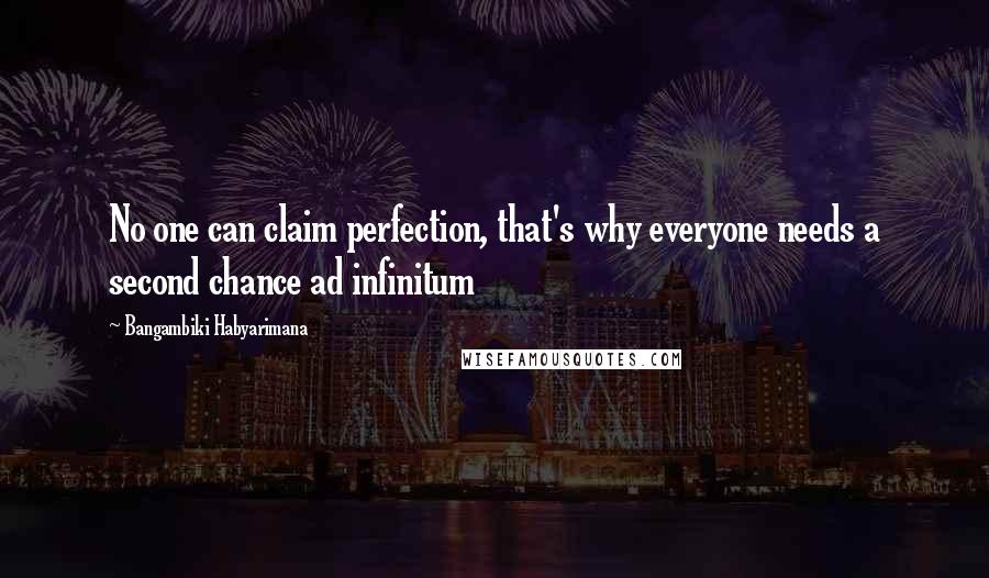 Bangambiki Habyarimana Quotes: No one can claim perfection, that's why everyone needs a second chance ad infinitum