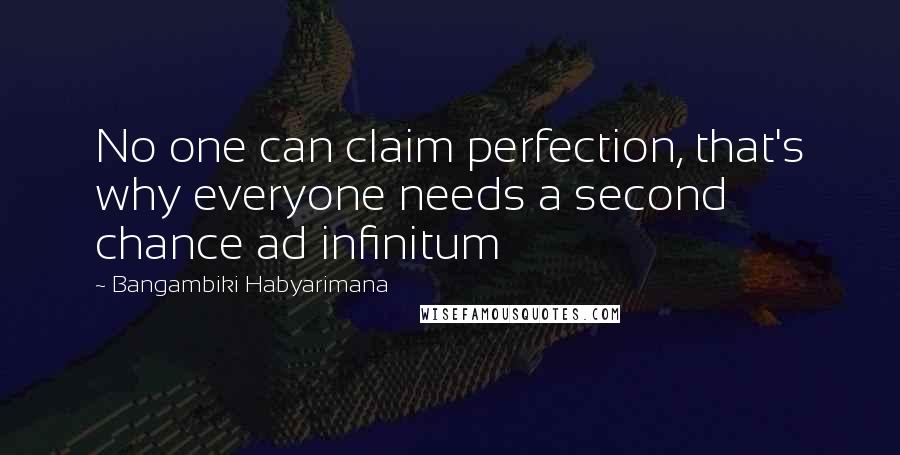 Bangambiki Habyarimana Quotes: No one can claim perfection, that's why everyone needs a second chance ad infinitum