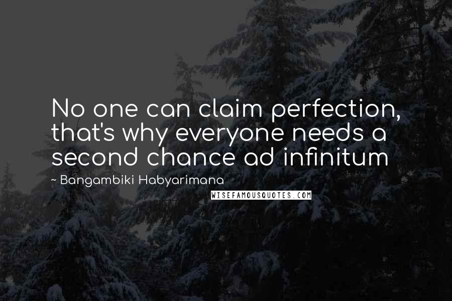 Bangambiki Habyarimana Quotes: No one can claim perfection, that's why everyone needs a second chance ad infinitum