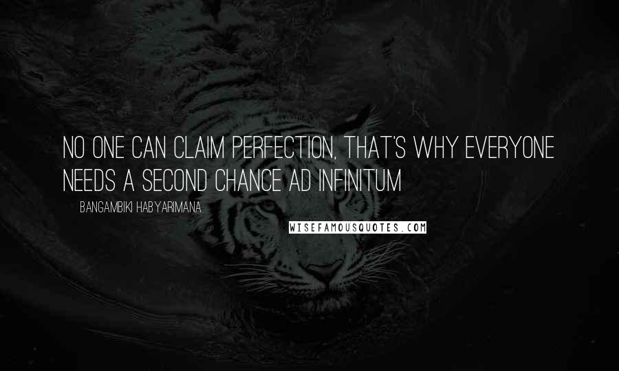 Bangambiki Habyarimana Quotes: No one can claim perfection, that's why everyone needs a second chance ad infinitum