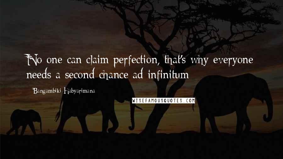 Bangambiki Habyarimana Quotes: No one can claim perfection, that's why everyone needs a second chance ad infinitum