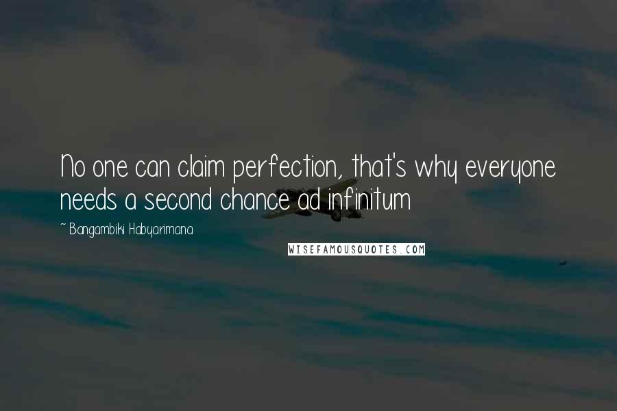 Bangambiki Habyarimana Quotes: No one can claim perfection, that's why everyone needs a second chance ad infinitum