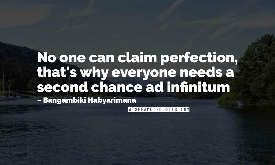 Bangambiki Habyarimana Quotes: No one can claim perfection, that's why everyone needs a second chance ad infinitum