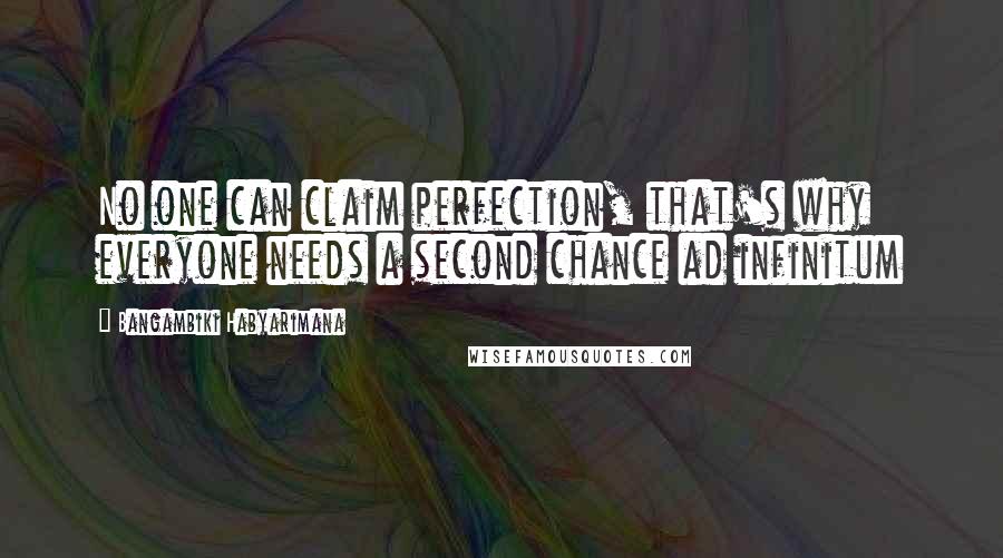 Bangambiki Habyarimana Quotes: No one can claim perfection, that's why everyone needs a second chance ad infinitum