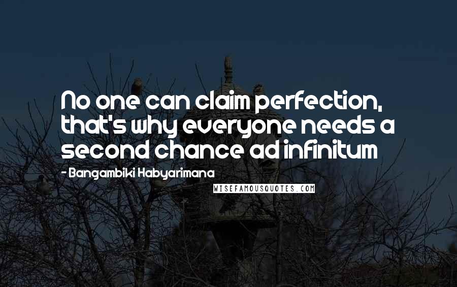 Bangambiki Habyarimana Quotes: No one can claim perfection, that's why everyone needs a second chance ad infinitum