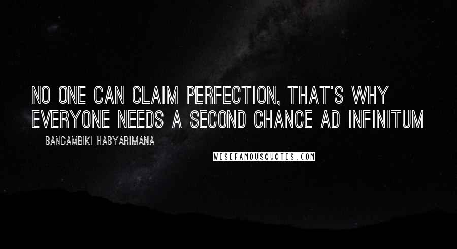 Bangambiki Habyarimana Quotes: No one can claim perfection, that's why everyone needs a second chance ad infinitum