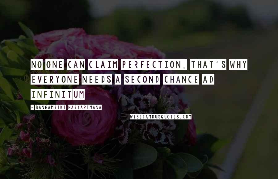 Bangambiki Habyarimana Quotes: No one can claim perfection, that's why everyone needs a second chance ad infinitum