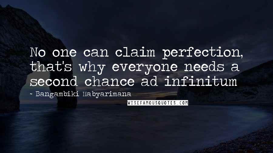 Bangambiki Habyarimana Quotes: No one can claim perfection, that's why everyone needs a second chance ad infinitum