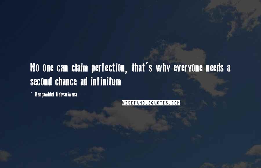 Bangambiki Habyarimana Quotes: No one can claim perfection, that's why everyone needs a second chance ad infinitum