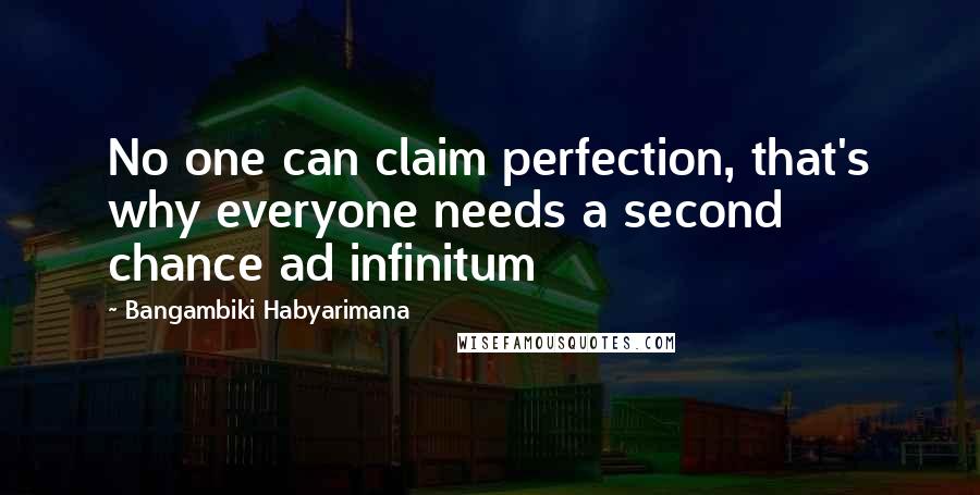 Bangambiki Habyarimana Quotes: No one can claim perfection, that's why everyone needs a second chance ad infinitum