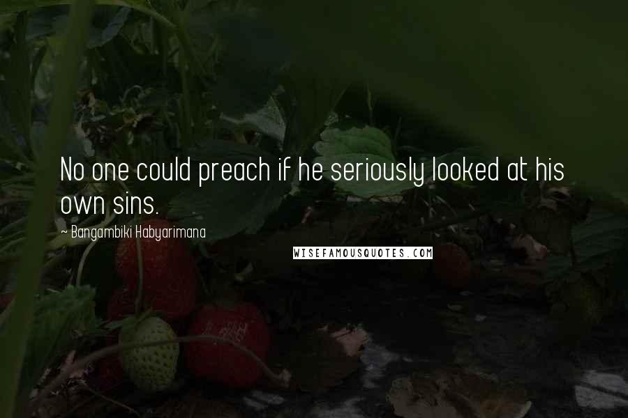 Bangambiki Habyarimana Quotes: No one could preach if he seriously looked at his own sins.