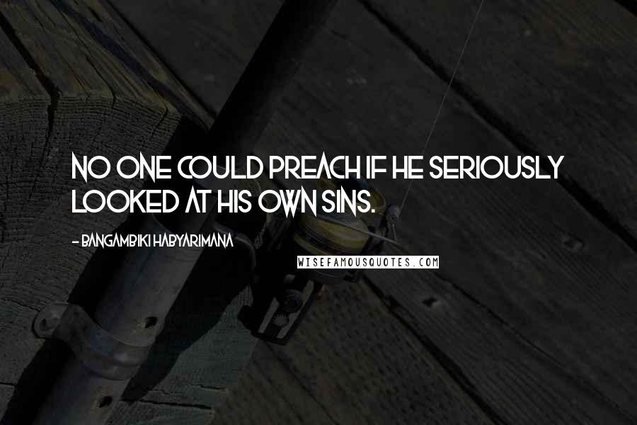 Bangambiki Habyarimana Quotes: No one could preach if he seriously looked at his own sins.