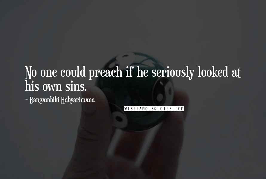 Bangambiki Habyarimana Quotes: No one could preach if he seriously looked at his own sins.
